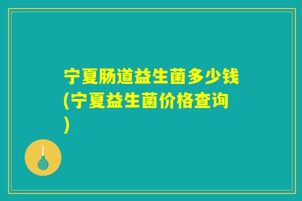 宁夏肠道益生菌多少钱(宁夏益生菌价格查询)