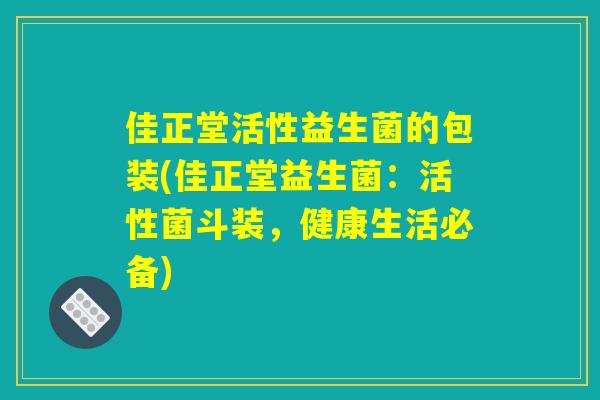 佳正堂活性益生菌的包装(佳正堂益生菌：活性菌斗装，健康生活必备)