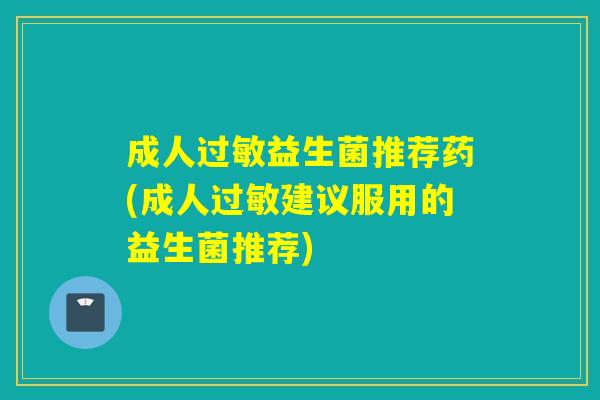 成人益生菌推荐药(成人建议服用的益生菌推荐) 成人益生菌推荐药(成人建议服用的益生菌推荐)