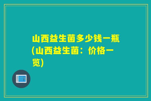 山西益生菌多少钱一瓶(山西益生菌：价格一览)