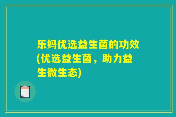 乐妈优选益生菌的功效(优选益生菌，助力益生微生态)