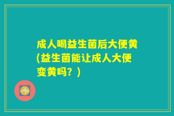成人喝益生菌后大便黄(益生菌能让成人大便变黄吗?) 成人喝益生菌后大便黄(益生菌能让成人大便变黄吗?)
