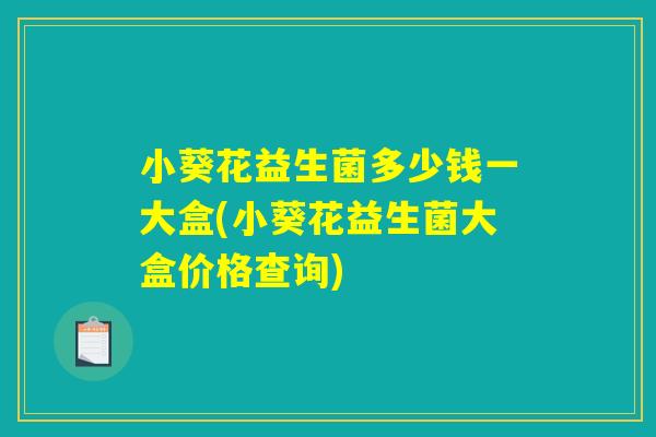 小葵花益生菌多少钱一大盒(小葵花益生菌大盒价格查询)