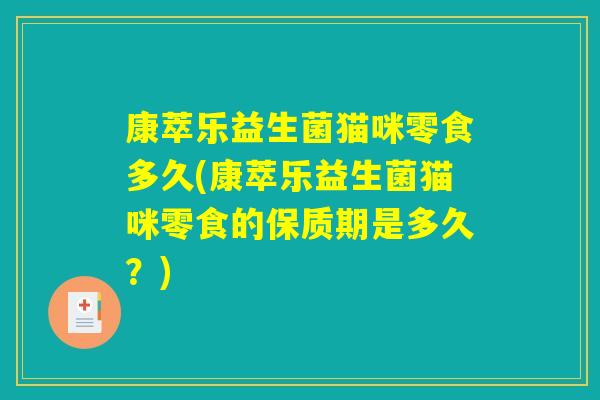 康萃乐益生菌猫咪零食多久(康萃乐益生菌猫咪零食的保质期是多久？)