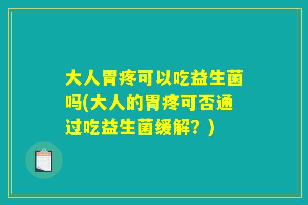 大人胃疼可以吃益生菌吗(大人的胃疼可否通过吃益生菌缓解？)