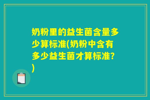 奶粉里的益生菌含量多少算标准(奶粉中含有多少益生菌才算标准？)