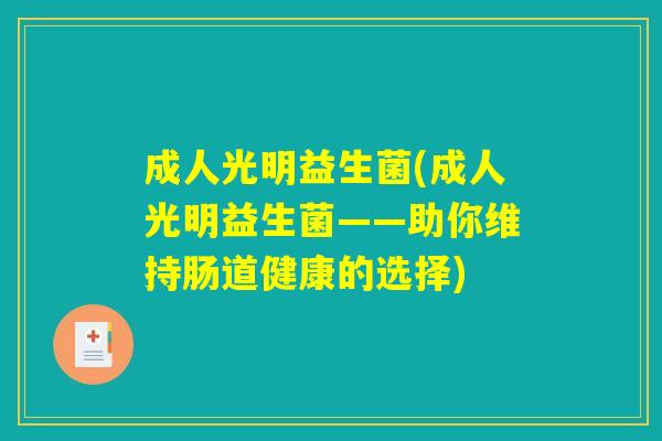 成人光明益生菌(成人光明益生菌——助你维持肠道健康的选择)