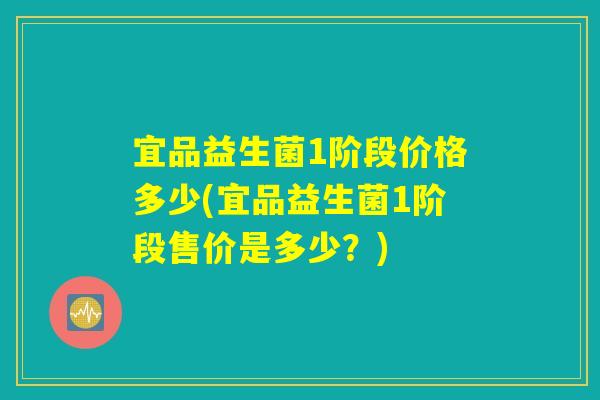 宜品益生菌1阶段价格多少(宜品益生菌1阶段售价是多少？)