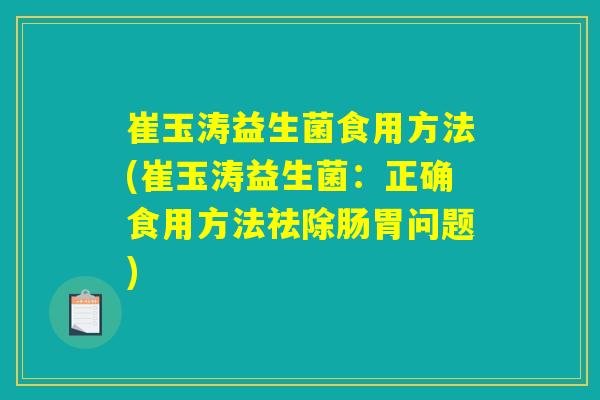 崔玉涛益生菌食用方法(崔玉涛益生菌：正确食用方法祛除肠胃问题)