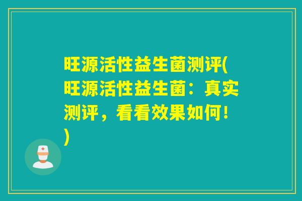 旺源活性益生菌测评(旺源活性益生菌：真实测评，看看效果如何！)