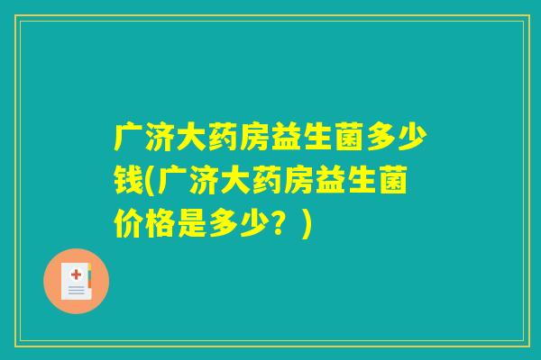 广济大药房益生菌多少钱(广济大药房益生菌价格是多少？)