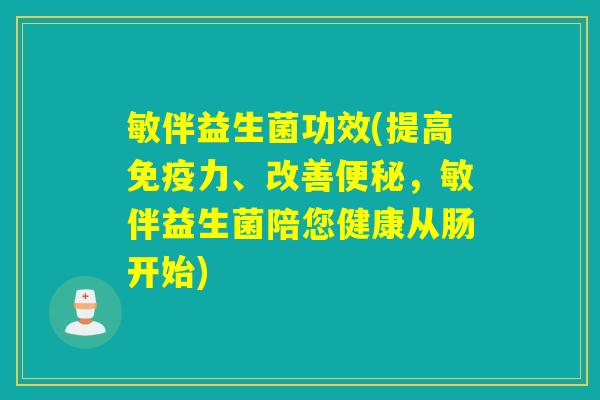 敏伴益生菌功效(提高免疫力、改善便秘，敏伴益生菌陪您健康从肠开始)