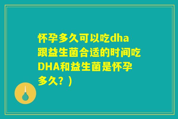 怀孕多久可以吃dha跟益生菌合适的时间吃DHA和益生菌是怀孕多久？)