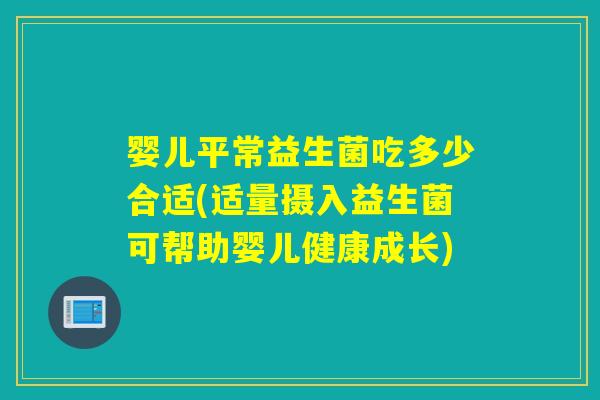 婴儿平常益生菌吃多少合适(适量摄入益生菌可帮助婴儿健康成长)