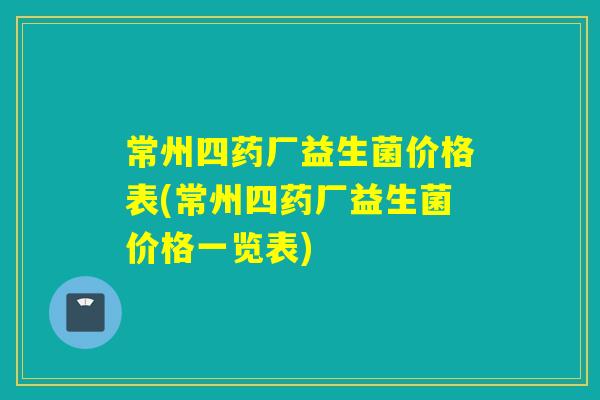 常州四药厂益生菌价格表(常州四药厂益生菌价格一览表)