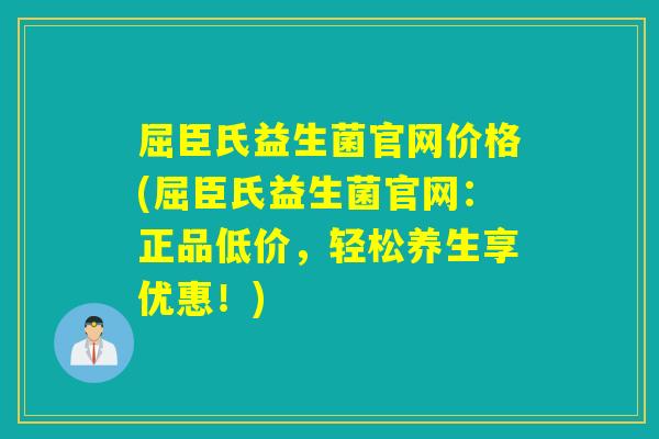 屈臣氏益生菌官网价格(屈臣氏益生菌官网：正品低价，轻松养生享优惠！)