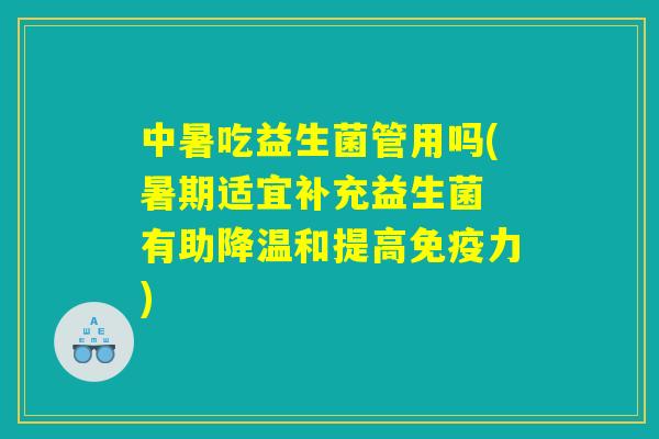 中暑吃益生菌管用吗(暑期适宜补充益生菌 有助降温和提高免疫力)