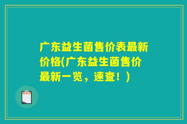 广东益生菌售价表最新价格(广东益生菌售价最新一览，速查！)