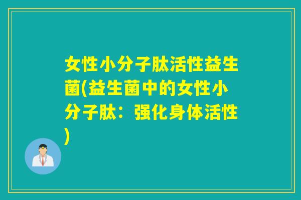 女性小分子肽活性益生菌(益生菌中的女性小分子肽：强化身体活性)