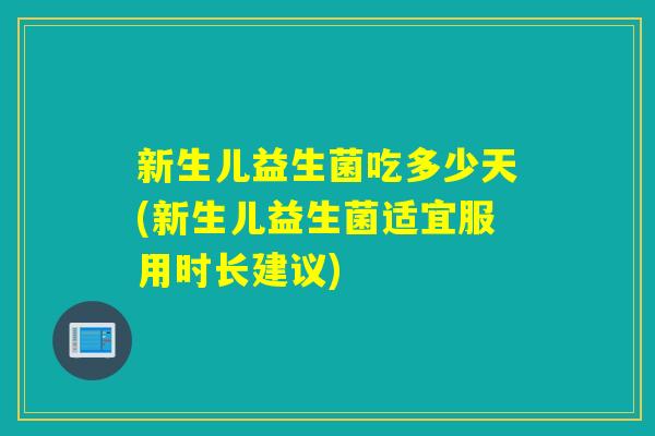 新生儿益生菌吃多少天(新生儿益生菌适宜服用时长建议)