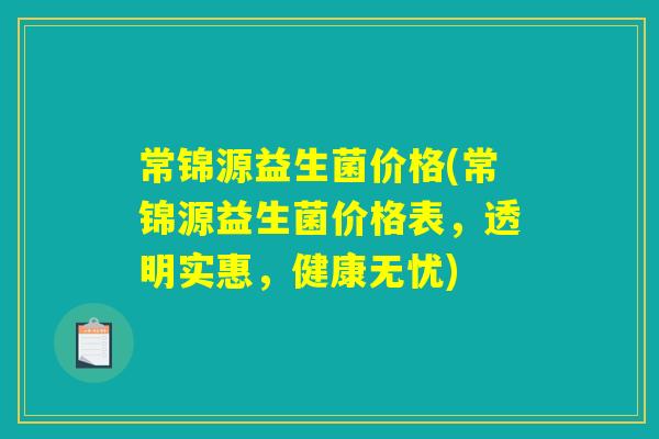 常锦源益生菌价格(常锦源益生菌价格表，透明实惠，健康无忧)