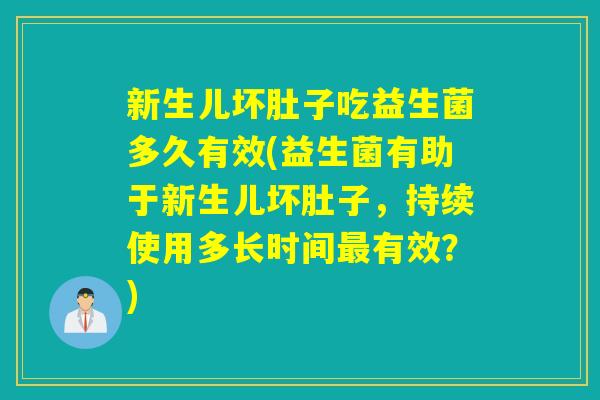 新生儿坏肚子吃益生菌多久有效(益生菌有助于新生儿坏肚子，持续使用多长时间最有效？)
