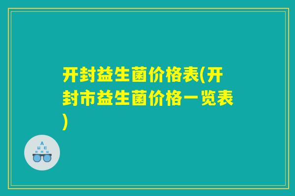 开封益生菌价格表(开封市益生菌价格一览表)