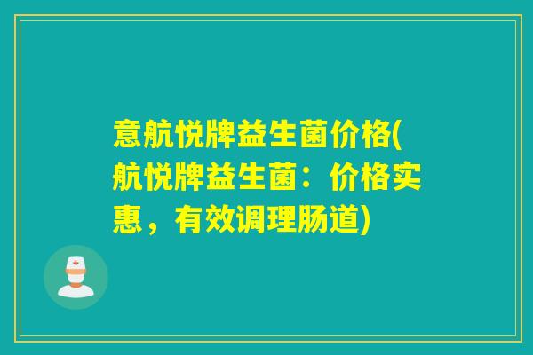 意航悦牌益生菌价格(航悦牌益生菌:价格实惠,有效调理肠道) 意航悦牌益生菌价格(航悦牌益生菌:价格实惠,有效调理肠道)