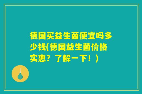德国买益生菌便宜吗多少钱(德国益生菌价格实惠？了解一下！)