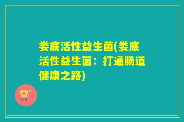 娄底活性益生菌(娄底活性益生菌：打通肠道健康之路)