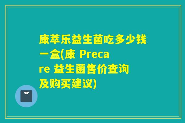 康萃乐益生菌吃多少钱一盒(康 Precare 益生菌售价查询及购买建议)