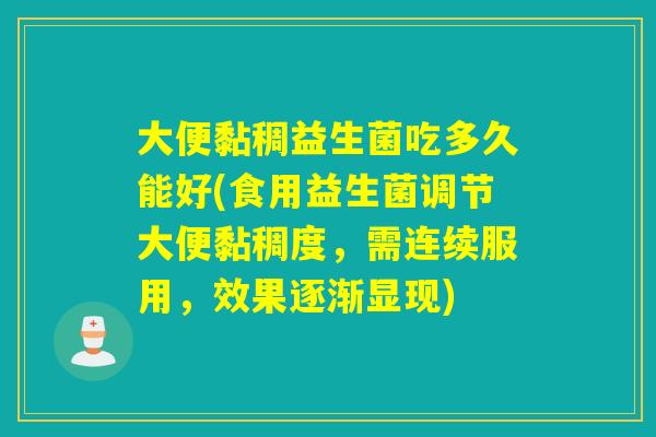大便黏稠益生菌吃多久能好(食用益生菌调节大便黏稠度，需连续服用，效果逐渐显现)