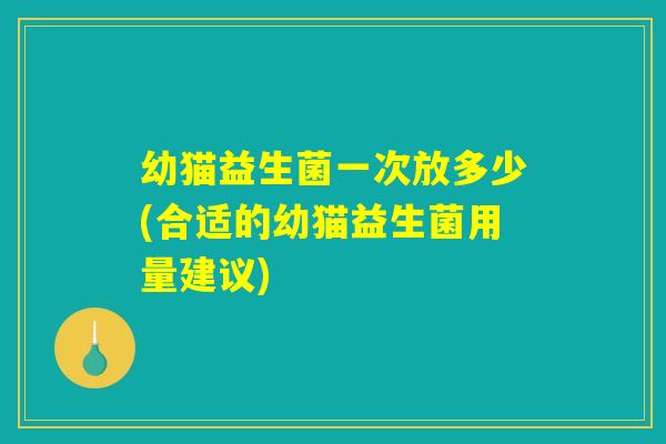 幼猫益生菌一次放多少(合适的幼猫益生菌用量建议)