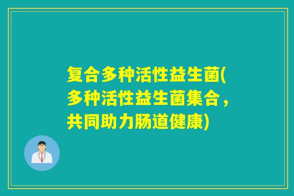 复合多种活性益生菌(多种活性益生菌集合，共同助力肠道健康)