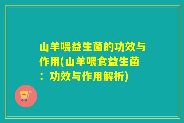 山羊喂益生菌的功效与作用(山羊喂食益生菌：功效与作用解析)