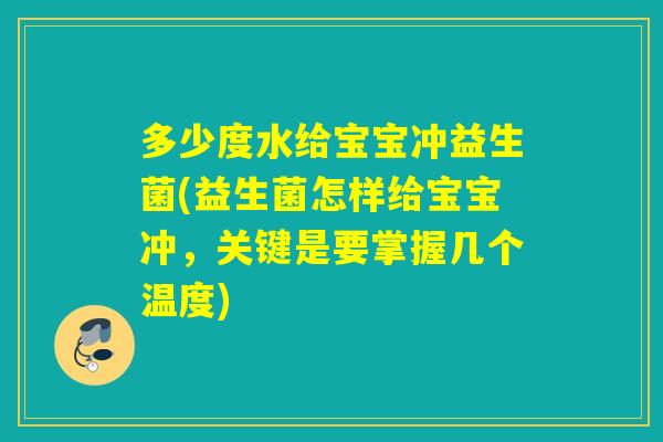 多少度水给宝宝冲益生菌(益生菌怎样给宝宝冲，关键是要掌握几个温度)