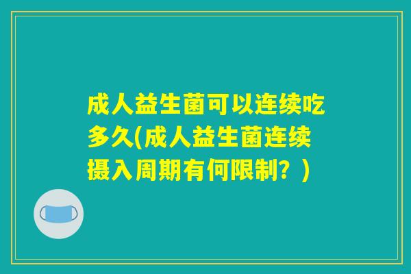 成人益生菌可以连续吃多久(成人益生菌连续摄入周期有何限制？)
