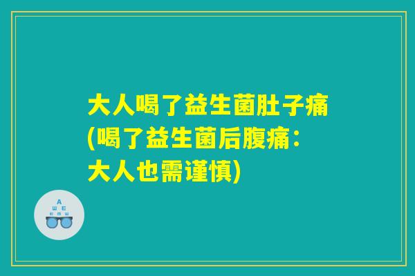 大人喝了益生菌肚子痛(喝了益生菌后腹痛：大人也需谨慎)