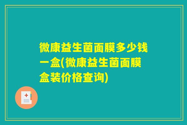 微康益生菌面膜多少钱一盒(微康益生菌面膜盒装价格查询)