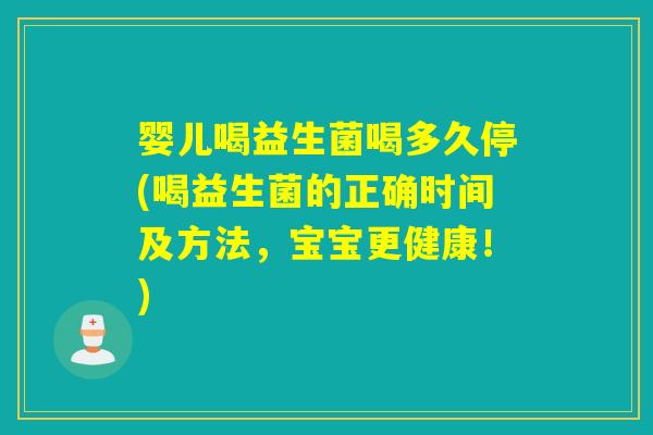 婴儿喝益生菌喝多久停(喝益生菌的正确时间及方法,宝宝更健康!) 婴儿喝益生菌喝多久停(喝益生菌的正确时间及方法,宝宝更健康!)
