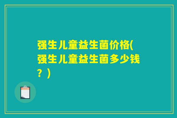 强生儿童益生菌价格(强生儿童益生菌多少钱？)