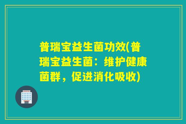 普瑞宝益生菌功效(普瑞宝益生菌：维护健康菌群，促进消化吸收)