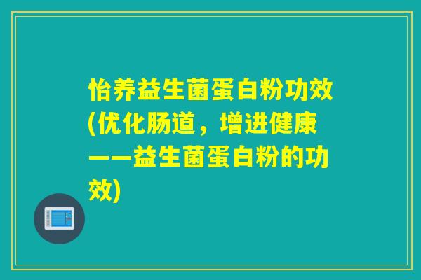 怡养益生菌蛋白粉功效(优化肠道，增进健康——益生菌蛋白粉的功效)