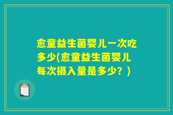 愈童益生菌婴儿一次吃多少(愈童益生菌婴儿每次摄入量是多少?) 愈童益生菌婴儿一次吃多少(愈童益生菌婴儿每次摄入量是多少?)