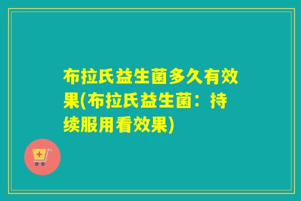 布拉氏益生菌多久有效果(布拉氏益生菌：持续服用看效果)