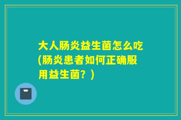 大人肠炎益生菌怎么吃(肠炎患者如何正确服用益生菌？)