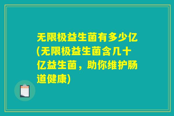 无限极益生菌有多少亿(无限极益生菌含几十亿益生菌，助你维护肠道健康)
