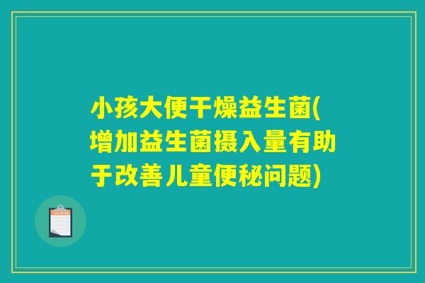 小孩大便干燥益生菌(增加益生菌摄入量有助于改善儿童问题) 小孩大便干燥益生菌(增加益生菌摄入量有助于改善儿童问题)