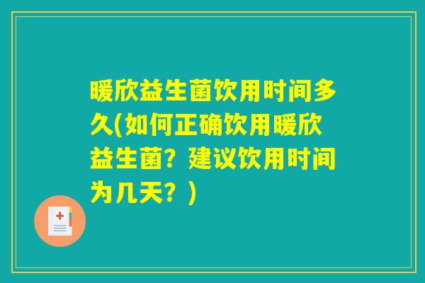 暖欣益生菌饮用时间多久(如何正确饮用暖欣益生菌？建议饮用时间为几天？)