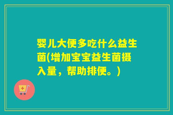 婴儿大便多吃什么益生菌(增加宝宝益生菌摄入量，帮助排便。)